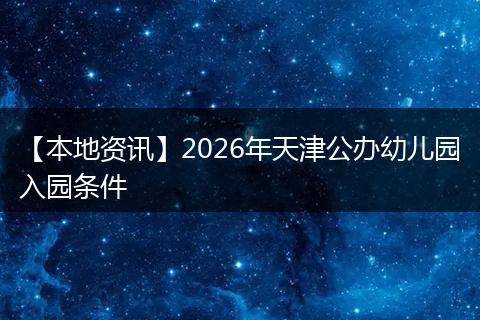 【本地资讯】2026年天津公办幼儿园入园条件