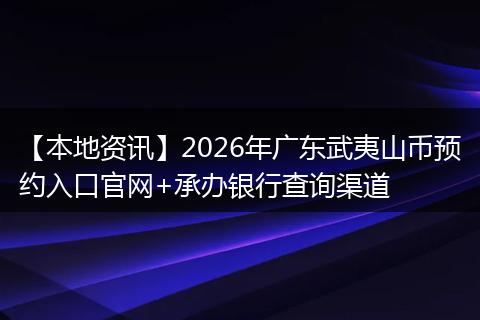 【本地资讯】2026年广东武夷山币预约入口官网+承办银行查询渠道