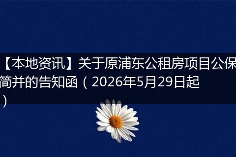 【本地资讯】关于原浦东公租房项目公保简并的告知函（2026年5月29日起）