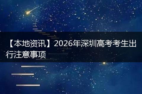 【本地资讯】2026年深圳高考考生出行注意事项