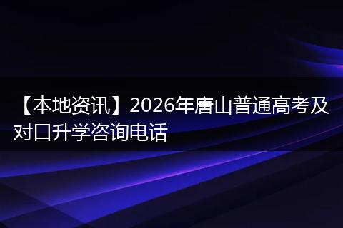 【本地资讯】2026年唐山普通高考及对口升学咨询电话