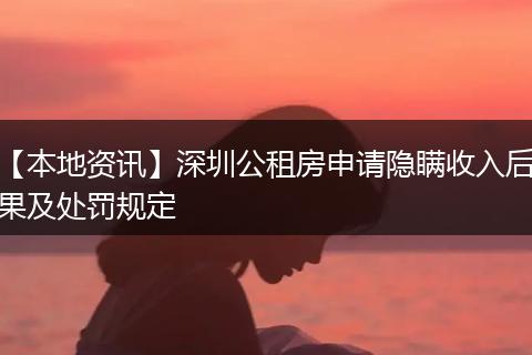 【本地资讯】深圳公租房申请隐瞒收入后果及处罚规定