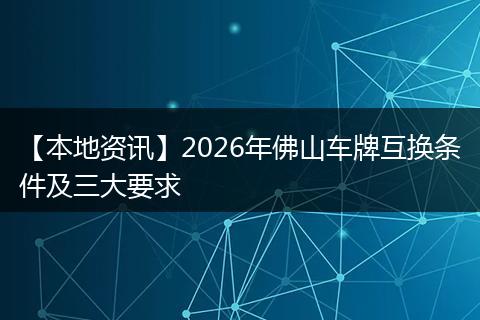 【本地资讯】2026年佛山车牌互换条件及三大要求