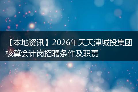【本地资讯】2026年天天津城投集团核算会计岗招聘条件及职责