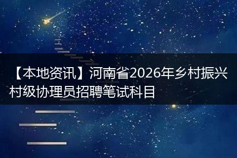 【本地资讯】河南省2026年乡村振兴村级协理员招聘笔试科目