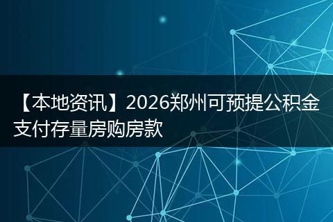 【本地资讯】2026郑州可预提公积金支付存量房购房款