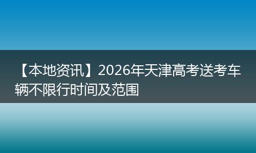 【本地资讯】2026年天津高考送考车辆不限行时间及范围