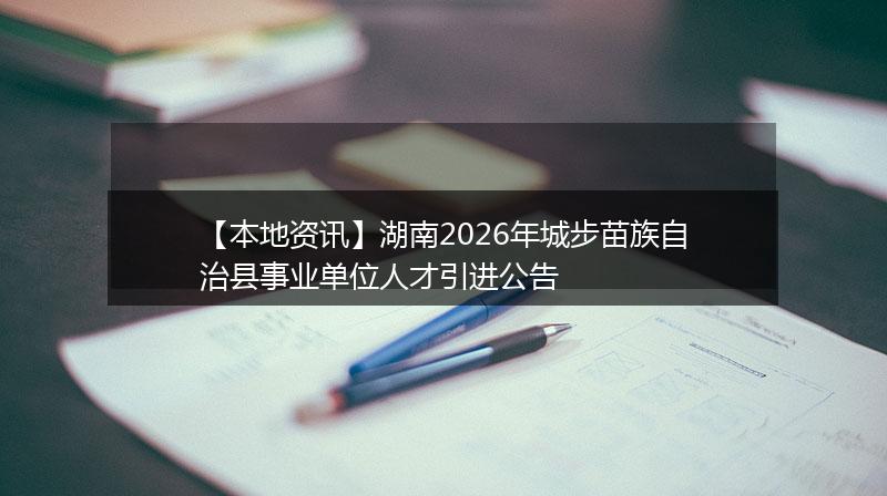【本地资讯】湖南2026年城步苗族自治县事业单位人才引进公告