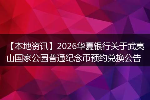 【本地资讯】2026华夏银行关于武夷山国家公园普通纪念币预约兑换公告