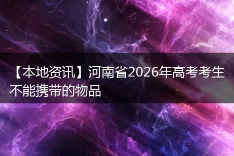 【本地资讯】河南省2026年高考考生不能携带的物品