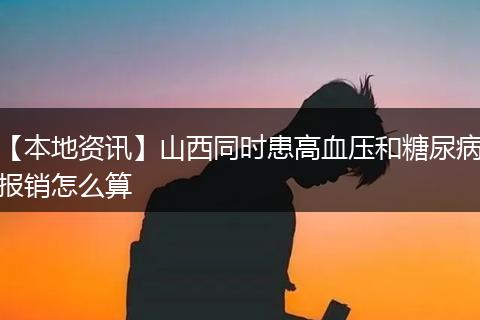 【本地资讯】山西同时患高血压和糖尿病报销怎么算