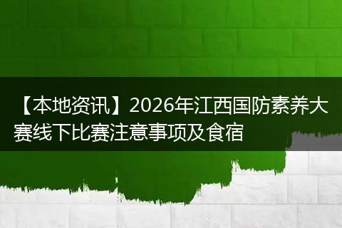 【本地资讯】2026年江西国防素养大赛线下比赛注意事项及食宿