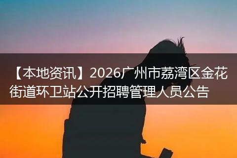 【本地资讯】2026广州市荔湾区金花街道环卫站公开招聘管理人员公告