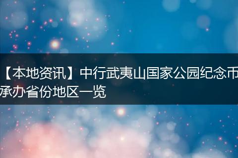 【本地资讯】中行武夷山国家公园纪念币承办省份地区一览