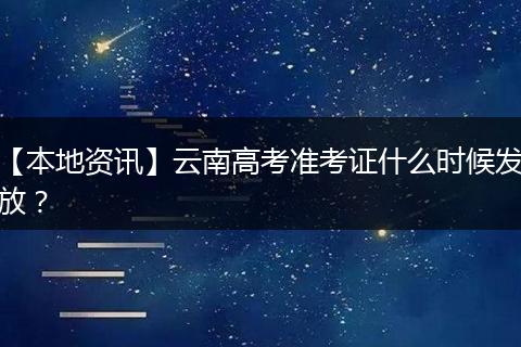 【本地资讯】云南高考准考证什么时候发放？