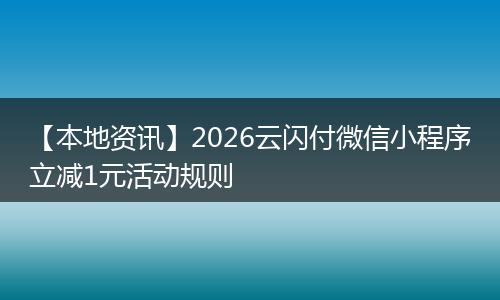 【本地资讯】2026云闪付微信小程序立减1元活动规则