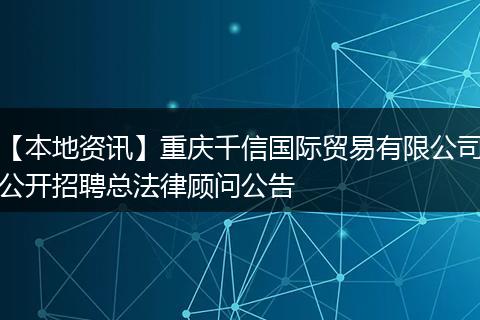 【本地资讯】重庆千信国际贸易有限公司公开招聘总法律顾问公告