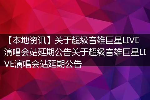 【本地资讯】关于超级音雄巨星LIVE演唱会站延期公告关于超级音雄巨星LIVE演唱会站延期公告