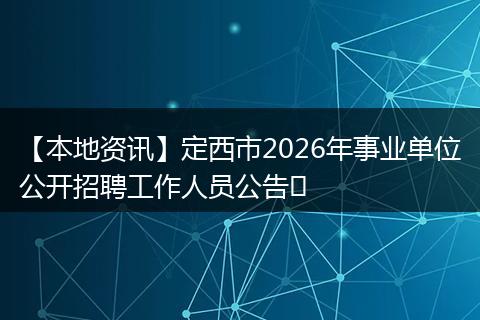 【本地资讯】定西市2026年事业单位公开招聘工作人员公告​