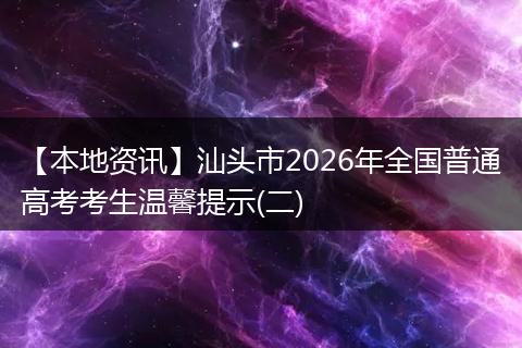 【本地资讯】汕头市2026年全国普通高考考生温馨提示(二)