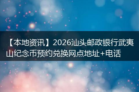 【本地资讯】2026汕头邮政银行武夷山纪念币预约兑换网点地址+电话