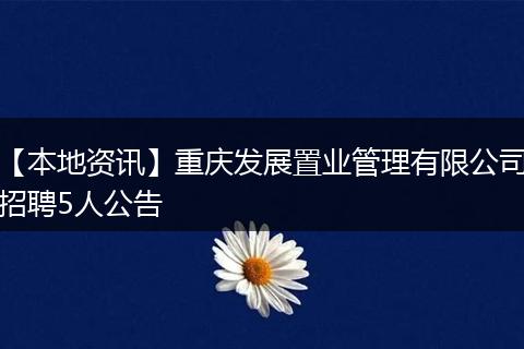 【本地资讯】重庆发展置业管理有限公司招聘5人公告