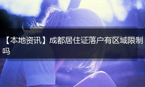 【本地资讯】成都居住证落户有区域限制吗