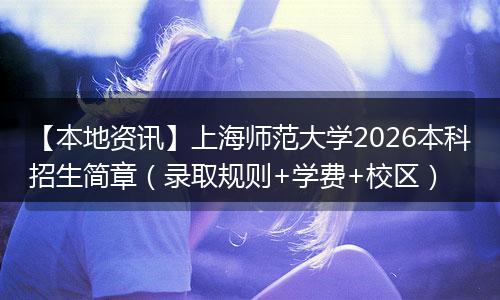 【本地资讯】上海师范大学2026本科招生简章（录取规则+学费+校区）