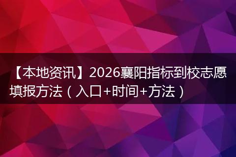 【本地资讯】2026襄阳指标到校志愿填报方法（入口+时间+方法）