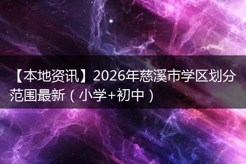 【本地资讯】2026年慈溪市学区划分范围最新（小学+初中）