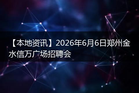 【本地资讯】2026年6月6日郑州金水信万广场招聘会