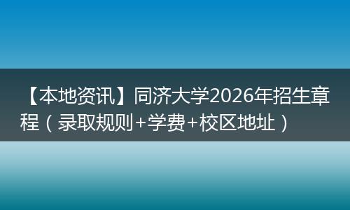 【本地资讯】同济大学2026年招生章程（录取规则+学费+校区地址）