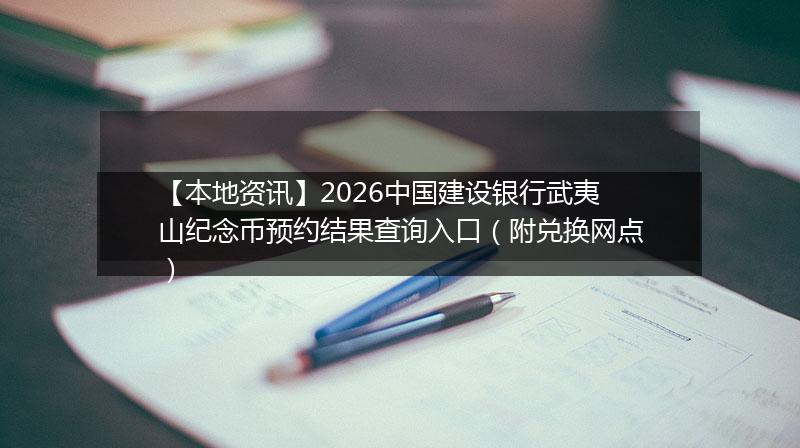 【本地资讯】2026中国建设银行武夷山纪念币预约结果查询入口（附兑换网点）