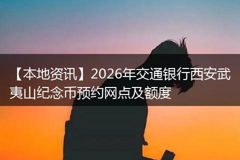 【本地资讯】2026年交通银行西安武夷山纪念币预约网点及额度