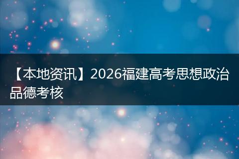 【本地资讯】2026福建高考思想政治品德考核