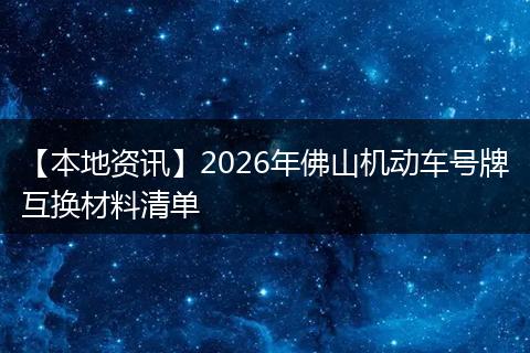 【本地资讯】2026年佛山机动车号牌互换材料清单