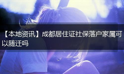 【本地资讯】成都居住证社保落户家属可以随迁吗