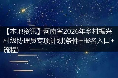 【本地资讯】河南省2026年乡村振兴村级协理员专项计划(条件+报名入口+流程)
