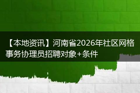【本地资讯】河南省2026年社区网格事务协理员招聘对象+条件