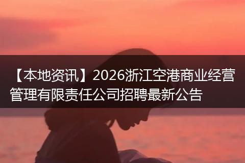 【本地资讯】2026浙江空港商业经营管理有限责任公司招聘最新公告