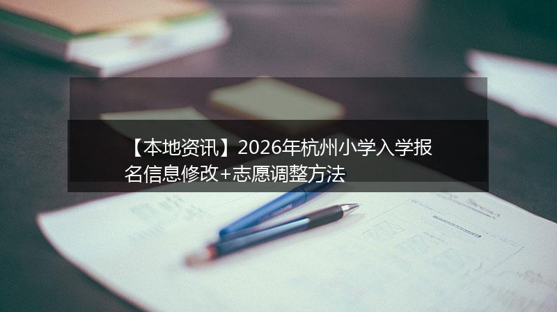 【本地资讯】2026年杭州小学入学报名信息修改+志愿调整方法