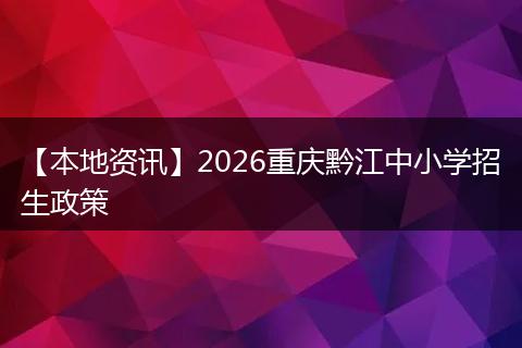 【本地资讯】2026重庆黔江中小学招生政策