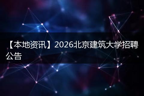 【本地资讯】2026北京建筑大学招聘公告
