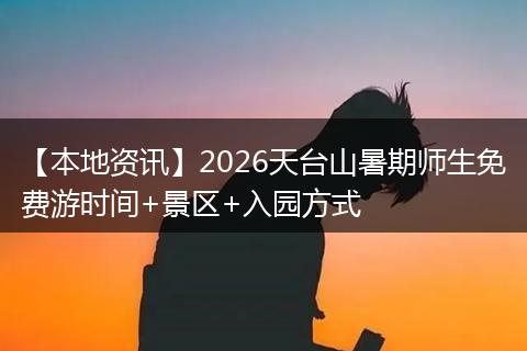 【本地资讯】2026天台山暑期师生免费游时间+景区+入园方式
