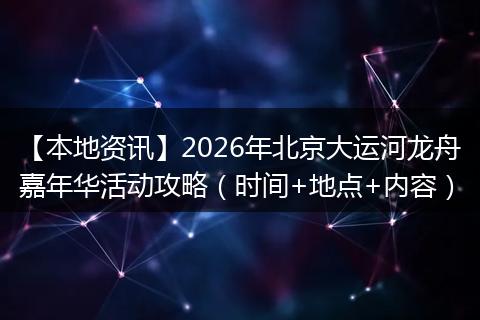【本地资讯】2026年北京大运河龙舟嘉年华活动攻略（时间+地点+内容）