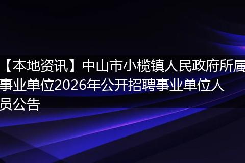 【本地资讯】中山市小榄镇人民政府所属事业单位2026年公开招聘事业单位人员公告