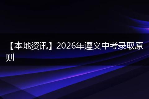 【本地资讯】2026年遵义中考录取原则