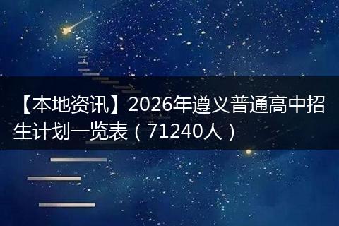 【本地资讯】2026年遵义普通高中招生计划一览表（71240人）