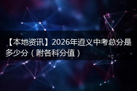 【本地资讯】2026年遵义中考总分是多少分（附各科分值）