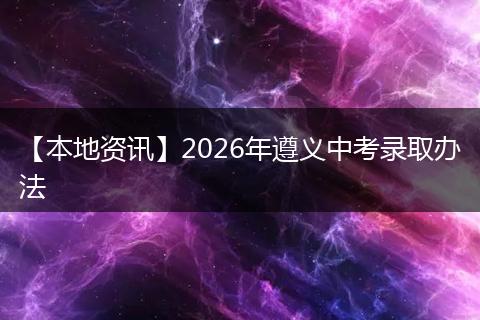 【本地资讯】2026年遵义中考录取办法